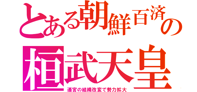 とある朝鮮百済の桓武天皇（遷宮の組織改変で勢力拡大）