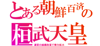 とある朝鮮百済の桓武天皇（遷宮の組織改変で勢力拡大）