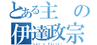 とある主の伊達政宗（Ｌｅｔ'ｓ Ｐａｒｔｙ！）