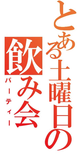 とある土曜日の飲み会（パーティー）