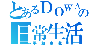 とあるＤＯＷＡの日常生活（平和主義）