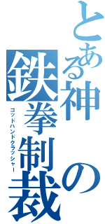 とある神の鉄拳制裁（ゴッドハンドクラッシャー）