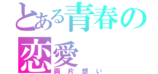 とある青春の恋愛（両片想い）