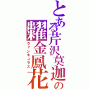 とある芹沢莫迦の糶金鳳花（ヴァンキュラス）