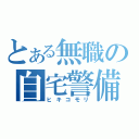 とある無職の自宅警備（ヒキコモリ）