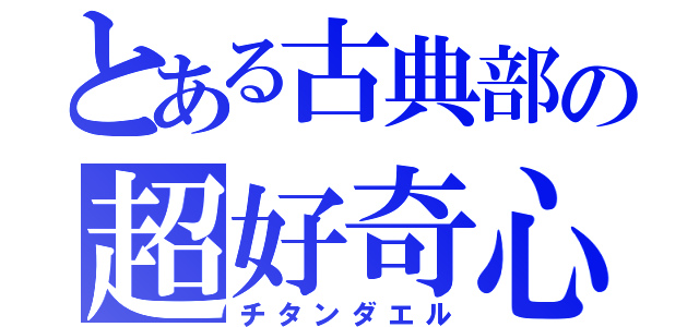 とある古典部の超好奇心（チタンダエル）