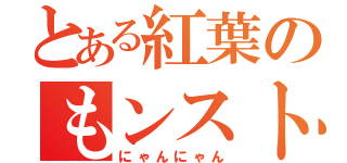 とある紅葉のもンスト（にゃんにゃん）