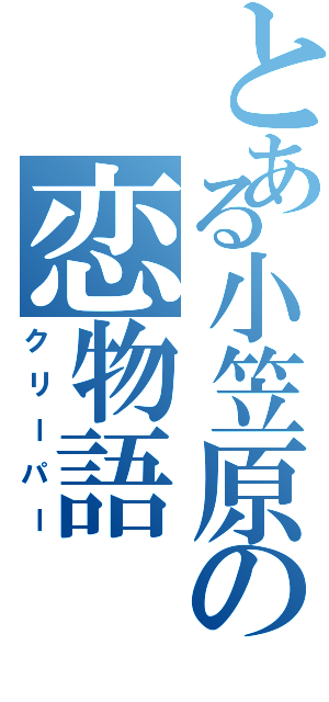 とある小笠原の恋物語（クリーパー）