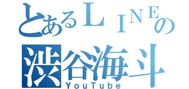 とあるＬＩＮＥの渋谷海斗（ＹｏｕＴｕｂｅ）