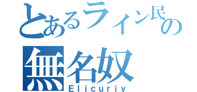 とあるライン民の無名奴（Ｅｌｉｃｕｒｉｙ）