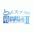 とあるスプラの戦闘場所Ⅱ（バトルステージ）