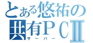 とある悠祐の共有ＰＣⅡ（サーバー）