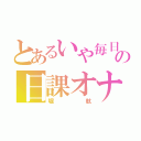 とあるいや毎日の日課オナニー（堀航）