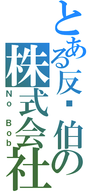 とある反鲍伯の株式会社（Ｎｏ Ｂｏｂ）