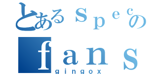 とあるｓｐｅｃｔｒａのｆａｎｓｕｂ（ｇｉｎｇｏｘ）