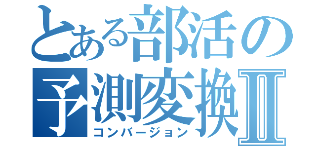 とある部活の予測変換Ⅱ（コンバージョン）