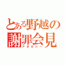 とある野越の謝罪会見（アポロジー）