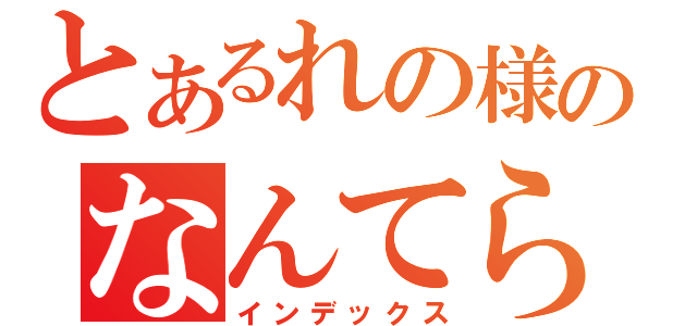 とあるれの様のなんてらかんてら（インデックス）