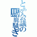 とある会議の馬鹿騒ぎ（）