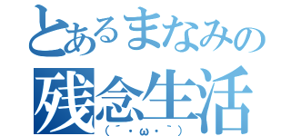 とあるまなみの残念生活（（´・ω・｀））