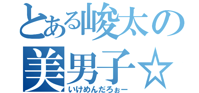 とある峻太の美男子☆（いけめんだろぉー）