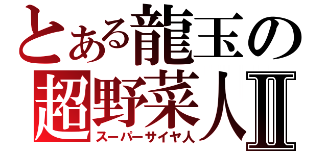 とある龍玉の超野菜人Ⅱ（スーパーサイヤ人）