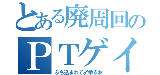 とある廃周回のＰＴゲイルズ（ぶち込まれて♂参るお）