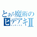 とある魔術のヒデアキⅡ（インデックス）