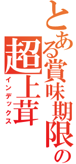 とある賞味期限の超上茸（インデックス）