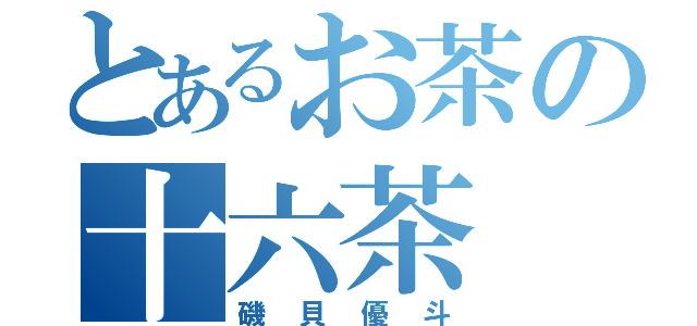 とあるお茶の十六茶（磯貝優斗）