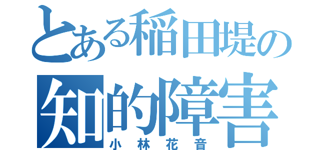 とある稲田堤の知的障害者（小林花音）