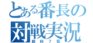 とある番長の対戦実況（前科７犯）