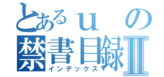 とあるｕの禁書目録Ⅱ（インデックス）