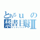 とあるｕの禁書目録Ⅱ（インデックス）