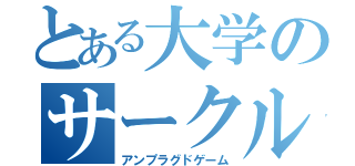 とある大学のサークル（アンプラグドゲーム）