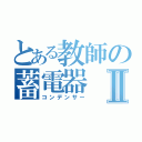 とある教師の蓄電器Ⅱ（コンデンサー）