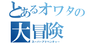 とあるオワタの大冒険（スーパーアドベンチャー）