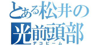 とある松井の光前頭部（デコビーム）