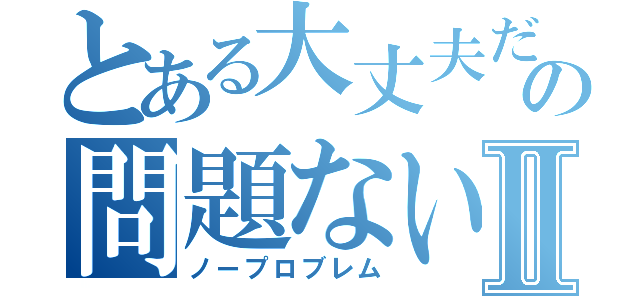 とある大丈夫だの問題ないⅡ（ノープロブレム）