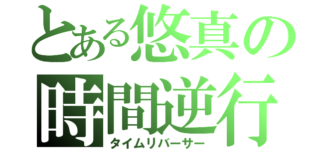 とある悠真の時間逆行（タイムリバーサー）