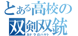 とある高校の双剣双銃（カドラのハヤト）