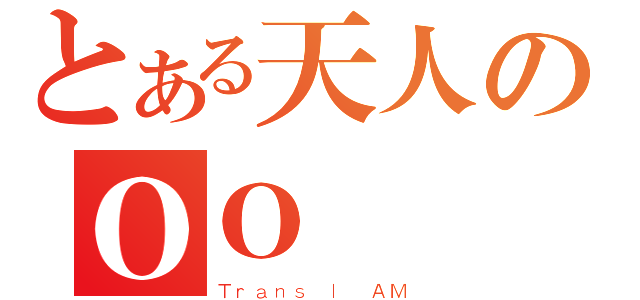 とある天人のＯＯ（Ｔｒａｎｓ ｌ ＡＭ）