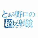 とある野口の超反射鏡（スーパーミラー）