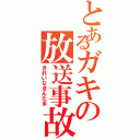 とあるガキの放送事故（きれいなきんたま）