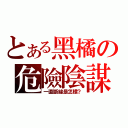 とある黑橘の危險陰謀（一直斷線是怎樣？）