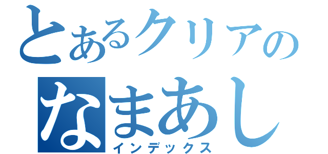 とあるクリアのなまあし（インデックス）