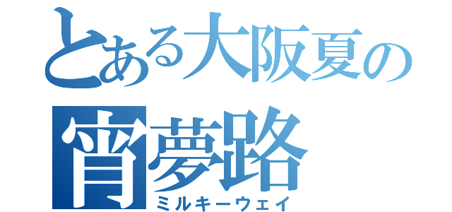 とある大阪夏の宵夢路（ミルキーウェイ）