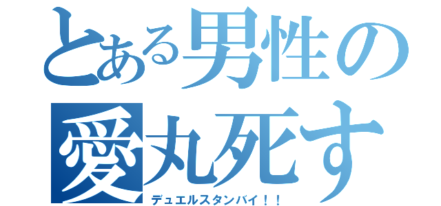 とある男性の愛丸死す（デュエルスタンバイ！！）