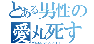 とある男性の愛丸死す（デュエルスタンバイ！！）