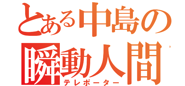 とある中島の瞬動人間（テレポーター）